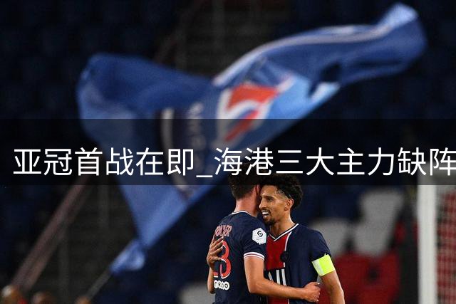 亚冠首战在即 海港三大主力缺阵前景堪忧