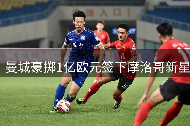 曼城豪掷1亿欧元签下摩洛哥新星布阿迪